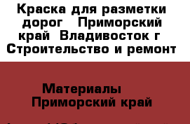 Краска для разметки дорог - Приморский край, Владивосток г. Строительство и ремонт » Материалы   . Приморский край